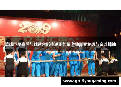 篮球巨星赛后与球迷合影传递正能量激励青春梦想与奋斗精神 篮球巨星赛后与球迷合影传递正能量激励青春梦想与奋斗精神