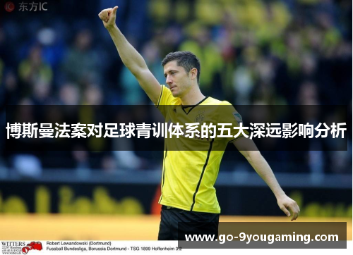 博斯曼法案对足球青训体系的五大深远影响分析