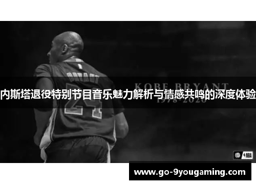 内斯塔退役特别节目音乐魅力解析与情感共鸣的深度体验