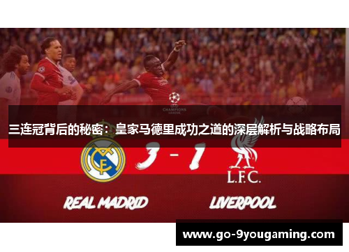 三连冠背后的秘密:皇家马德里成功之道的深层解析与战略布局 三连冠背后的秘密:皇家马德里成功之道的深层解析与战略布局
