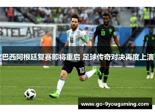 巴西阿根廷复赛即将重启 足球传奇对决再度上演