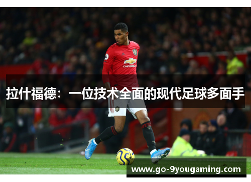 拉什福德：一位技术全面的现代足球多面手