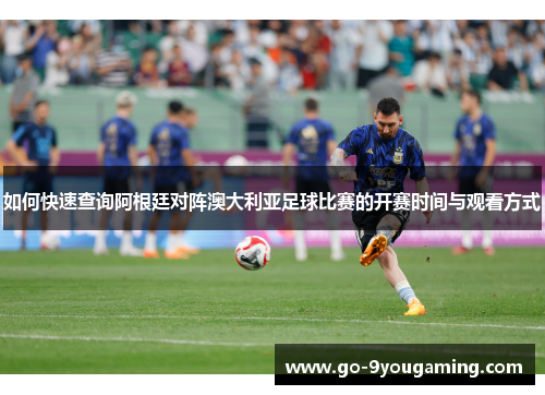 如何快速查询阿根廷对阵澳大利亚足球比赛的开赛时间与观看方式