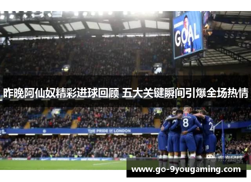 昨晚阿仙奴精彩进球回顾 五大关键瞬间引爆全场热情 昨晚阿仙奴精彩进球回顾 五大关键瞬间引爆全场热情