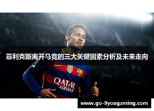 菲利克斯离开马竞的三大关键因素分析及未来走向