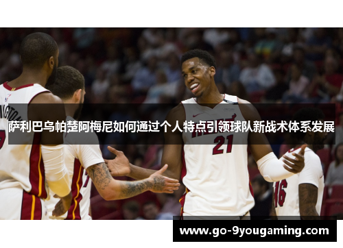 萨利巴乌帕楚阿梅尼如何通过个人特点引领球队新战术体系发展