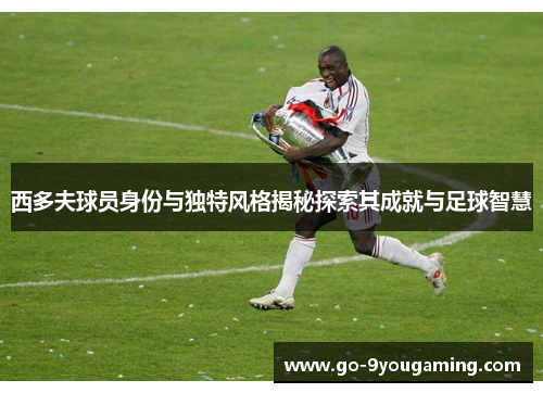 西多夫球员身份与独特风格揭秘探索其成就与足球智慧