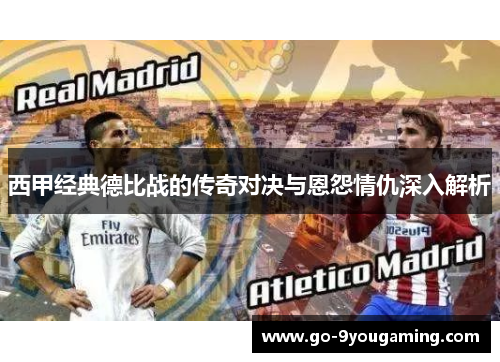 西甲经典德比战的传奇对决与恩怨情仇深入解析
