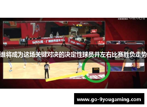 谁将成为这场关键对决的决定性球员并左右比赛胜负走势