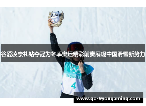 谷爱凌崇礼站夺冠为冬季奥运精彩前奏展现中国滑雪新势力