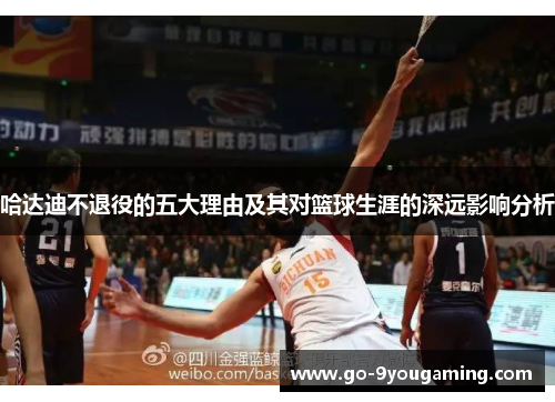 哈达迪不退役的五大理由及其对篮球生涯的深远影响分析