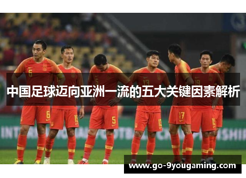 中国足球迈向亚洲一流的五大关键因素解析