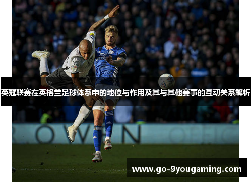 英冠联赛在英格兰足球体系中的地位与作用及其与其他赛事的互动关系解析 英冠联赛在英格兰足球体系中的地位与作用及其与其他赛事的互动关系解析