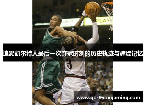 追溯凯尔特人最后一次夺冠时刻的历史轨迹与辉煌记忆 追溯凯尔特人最后一次夺冠时刻的历史轨迹与辉煌记忆