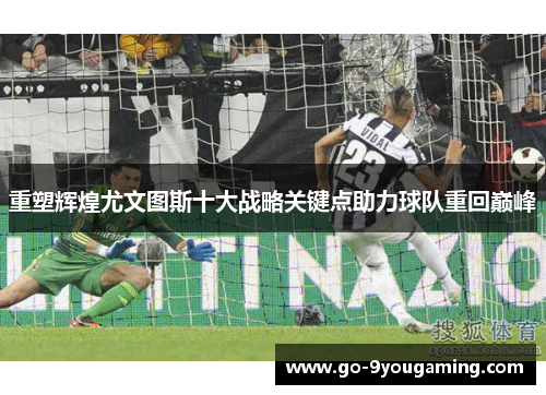 重塑辉煌尤文图斯十大战略关键点助力球队重回巅峰