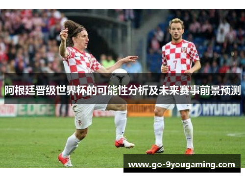 阿根廷晋级世界杯的可能性分析及未来赛事前景预测 阿根廷晋级世界杯的可能性分析及未来赛事前景预测