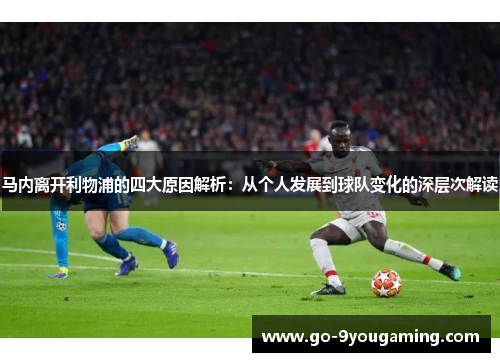 马内离开利物浦的四大原因解析：从个人发展到球队变化的深层次解读