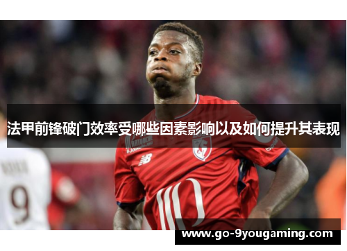 法甲前锋破门效率受哪些因素影响以及如何提升其表现